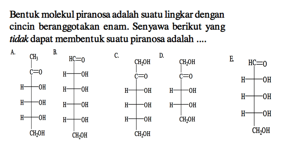 Bentuk molekul piranosa adalah suatu lingkar dengan cincin beranggotakan enam. Senyawa berikut yang tidak dapat membentuk suatu piranosa adalah ....