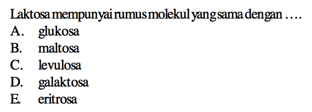 Laktosa mempunyai rumus molekul yang sama dengan ....
