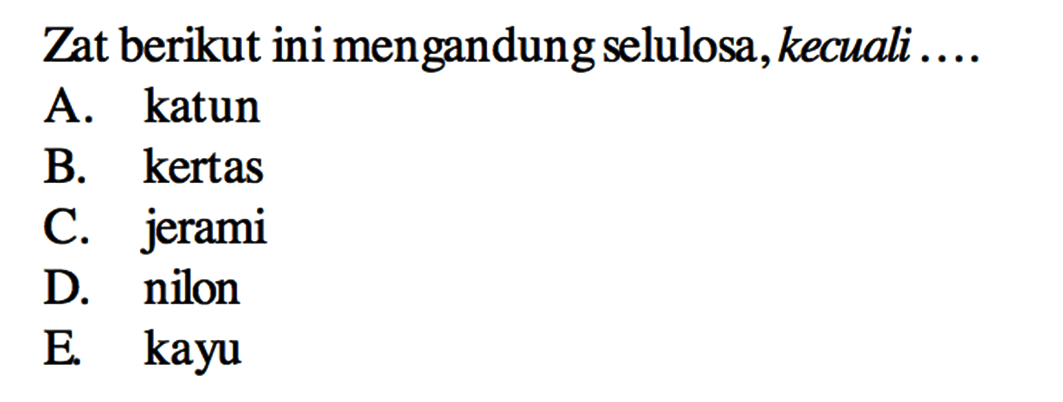 Zat berikut ini mengandung selulosa, kecuali ....
A. katun
B. kertas
C. jerami
D. nilon
E. kayu