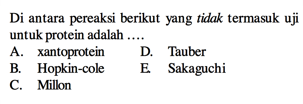 Di antara pereaksi berikut yang tidak termasuk uji untuk protein adalah .... 
A. xantoprotein 
B. Hopkin-cole 
C. Millon 
D. Tauber 
E. Sakaguchi