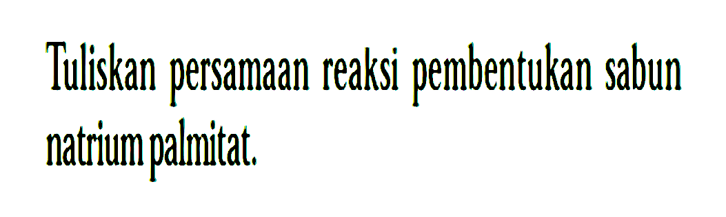 Tuliskan persamaan reaksi pembentukan sabun natrium palmitat.