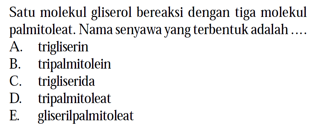 Satu molekul gliserol bereaksi dengan tiga molekul palmitoleat. Nama senyawa yang terbentuk adalah ....
