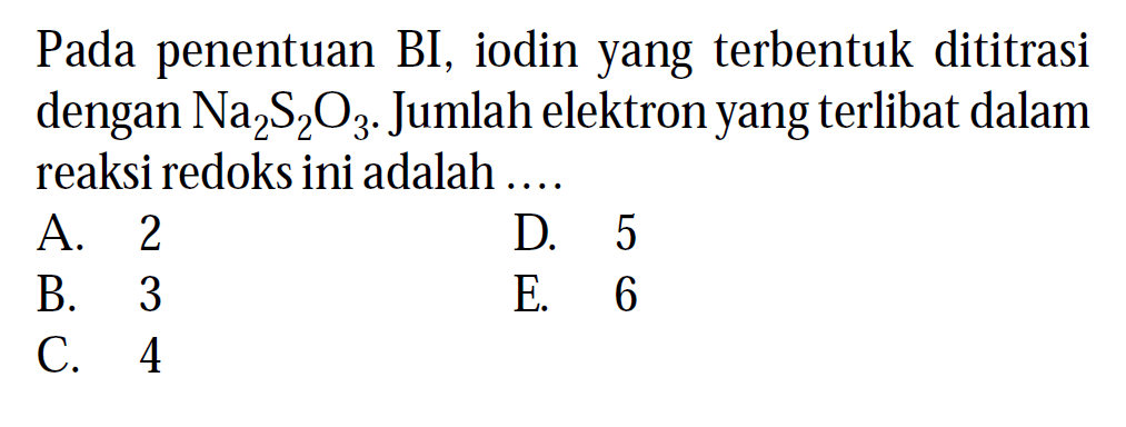 Pada penentuan BI, iodin yang terbentuk dititrasi dengan  Na2 S2 O3. Jumlah elektron yang terlibat dalam reaksi redoks ini adalah ....
