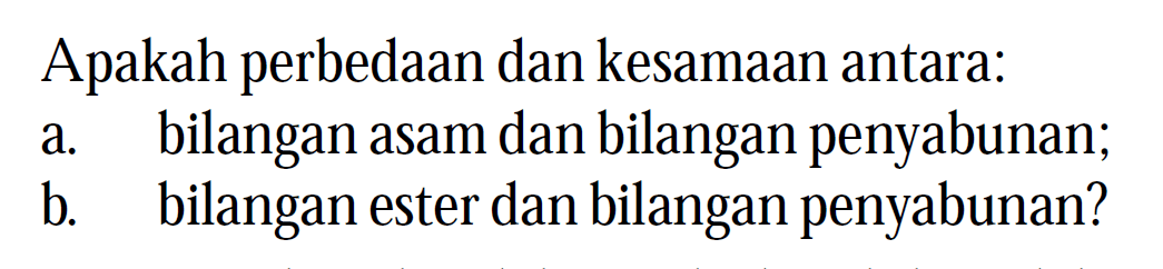 Apakah perbedaan dan kesamaan antara:
a. bilangan asam dan bilangan penyabunan;
b. bilangan ester dan bilangan penyabunan?