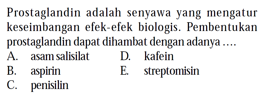 Prostaglandin adalah senyawa yang mengatur keseimbangan efek-efek biologis. Pembentukan prostaglandin dapat dihambat dengan adanya ....