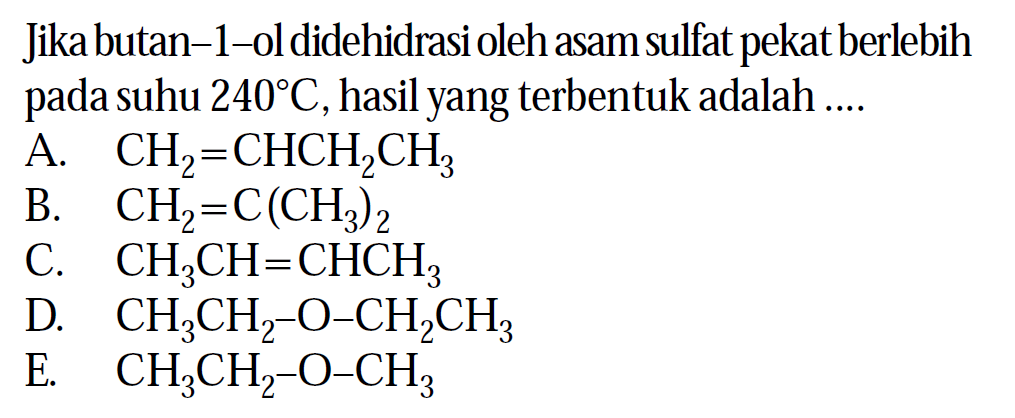 Jika butan - 1 - ol didehidrasi oleh asam sulfat pekat berlebih pada suhu 240 C, hasil yang terbentuk adalah ....