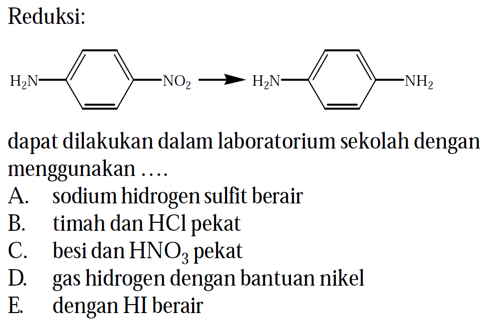 Reduksi :
H2N NO2 H2N NH2
dapat dilakukan dalam laboratorium sekolah dengan menggunakan .....