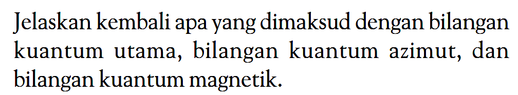 Jelaskan kembali apa yang dimaksud dengan bilangan kuantum utama, bilangan kuantum azimut, dan bilangan kuantum magnetik.