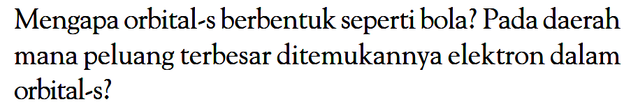 Mengapa orbital-s berbentuk seperti bola? Pada daerah mana peluang terbesar ditemukannya elektron dalam orbital-s?