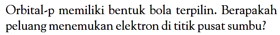 Orbital-p memiliki bentuk bola terpilin. Berapakah peluang menemukan elektron di titik pusat sumbu?