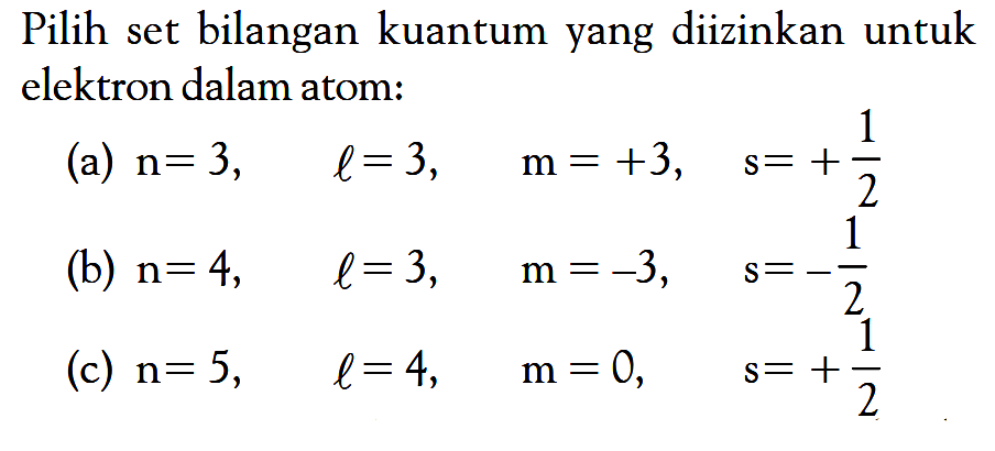 Pilih set bilangan kuantum yang diizinkan untuk elektron dalam atom: (a) n = 3, l = 3, m = +3, s = +1/2 (b) n = 4, l = 3, m = -3, s = -1/2 (c) n = 5, l = 4, m = 0, s = +1/2