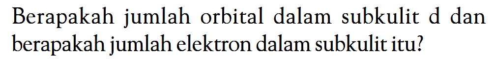 Berapakah jumlah orbital dalam subkulit d dan berapakah jumlah elektron dalam subkulit itu?