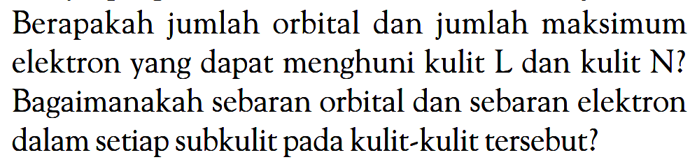 Berapakah jumlah orbital dan jumlah maksimum elektron yang dapat menghuni kulit L dan kulit N? Bagaimanakah sebaran orbital dan sebaran elektron dalam setiap subkulit pada kulit-kulit tersebut?