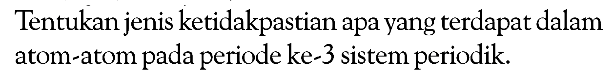 Tentukan jenis ketidakpastian apa yang terdapat dalam atom-atom pada periode ke-3 sistem periodik.