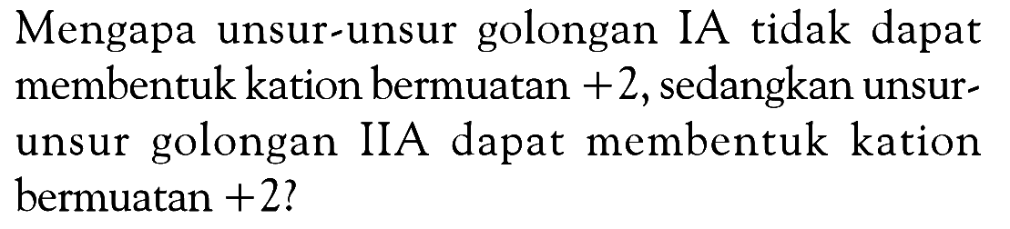 Mengapa unsur-unsur golongan IA tidak dapat membentuk kation bermuatan +2, sedangkan unsur- unsur golongan IIA dapat membentuk kation bermuatan +2?