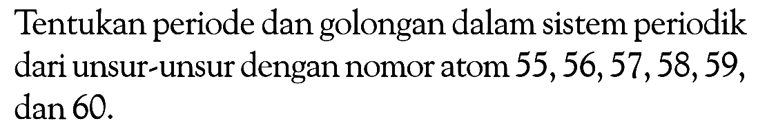 Tentukan periode dan golongan dalam sistem periodik dari unsur-unsur dengan nomor atom 55,56,57,58,59, dan 60.