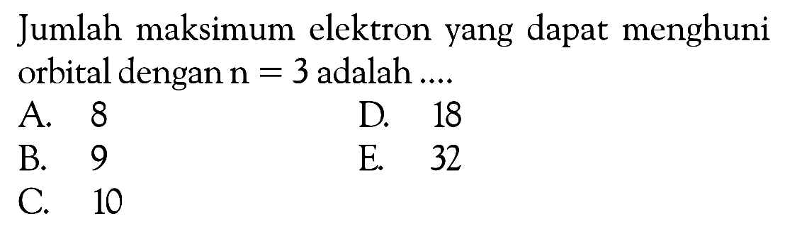 Jumlah maksimum elektron yang dapat menghuni orbital dengan n = 3 adalah ...