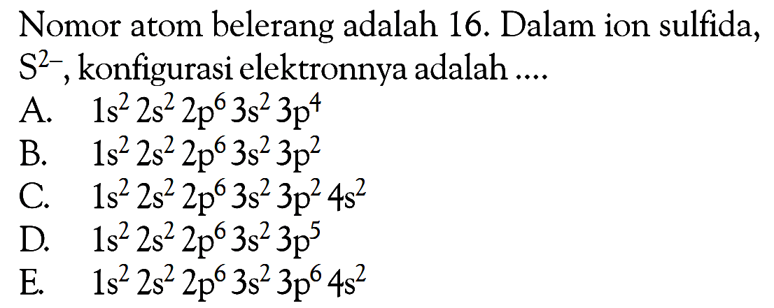 Nomor atom belerang adalah 16. Dalam ion sulfida, S^(2-), konfigurasi elektronnya adalah ....