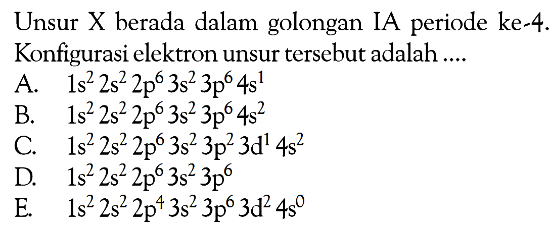 Unsur X berada dalam golongan IA periode ke-4. Konfigurasi elektron unsur tersebut adalah....