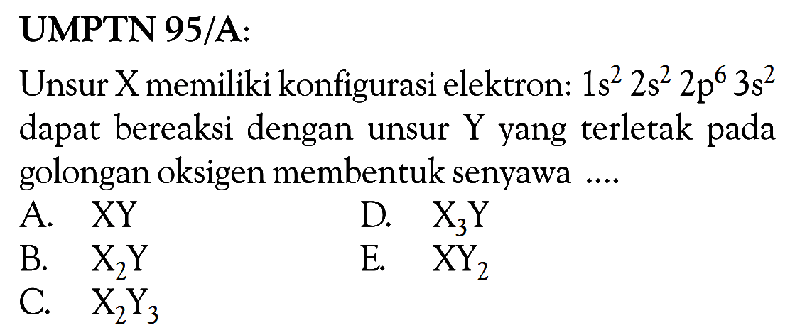 UMPTN 95/A: Unsur X memiliki konfigurasi elektron: ls^2 2s^2 2p^6 3s^2 dapat bereaksi dengan unsur Y yang terletak pada golongan oksigen membentuk senyawa ....