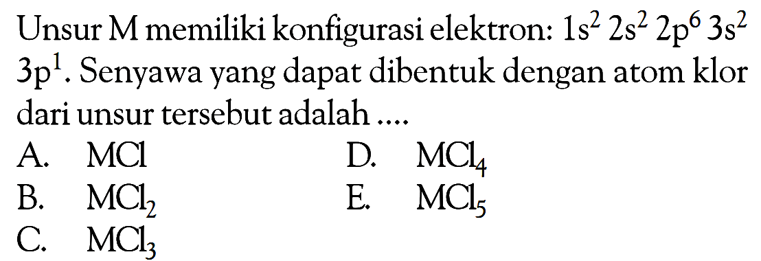 Unsur M memiliki konfigurasi elektron: 1s^2 2s^2 2p^6 3s^2 3p^1. Senyawa yang dapat dibentuk dengan atom klor dari unsur tersebut adalah....