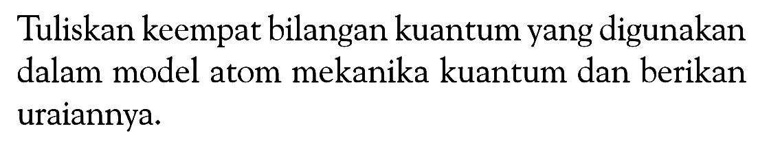 Tuliskan keempat bilangan kuantum yang digunakan dalam model atom mekanika kuantum dan berikan uraiannya.