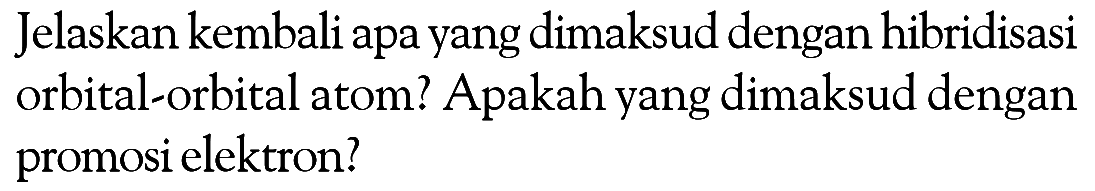 Jelaskan kembali apa yang dimaksud dengan hibridisasi orbital-orbital atom? Apakah yang dimaksud dengan promosi elektron?