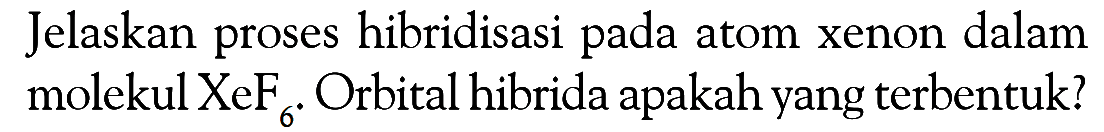 Jelaskan proses hibridisasi pada atom xenon dalam molekul XeF6. Orbital hibrida apakah yang terbentuk?