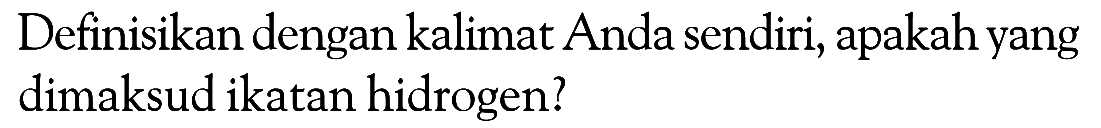 Definisikan dengan kalimat Anda sendiri, apakah yang dimaksud ikatan hidrogen?