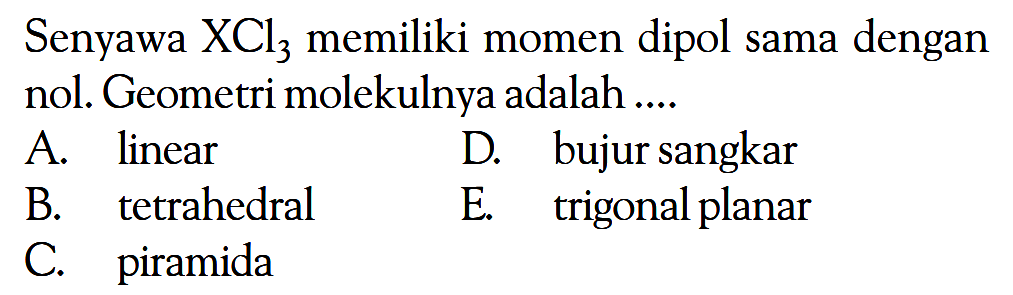 Senyawa XCl3 memiliki momen dipol sama dengan nol. Geometri molekulnya adalah ....