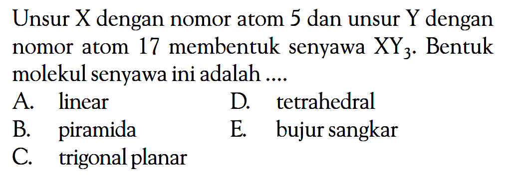 Unsur X dengan nomor atom 5 dan unsur Y dengan nomor atom 17 membentuk senyawa XY3. Bentuk molekul senyawa ini adalah ....