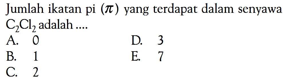 Jumlah ikatan pi (pi) yang terdapat dalam senyawa C2Cl2 adalah ....