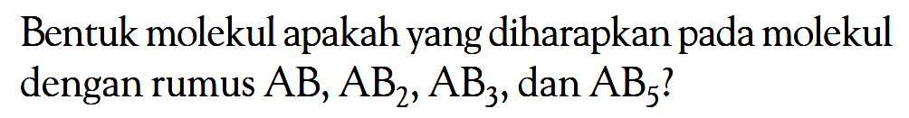 Bentuk molekul apakah yang diharapkan pada molekul dengan rumus AB, AB2, AB3, dan AB5?