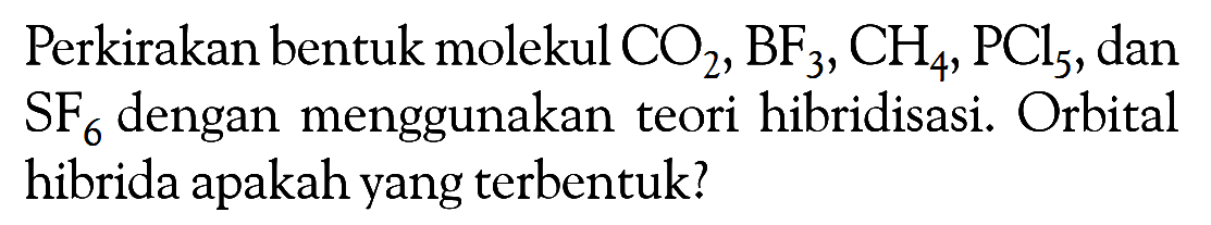 Perkirakan bentuk molekul CO2, BF3, CH4, PCl5, dan SF6 dengan menggunakan teori hibridisasi. Orbital hibrida apakah yang terbentuk?