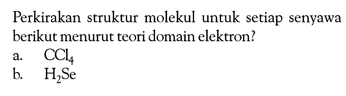 Perkirakan struktur molekul untuk senyawa berikut menurut teori domain elektron? a. CCl4 b. H2Se