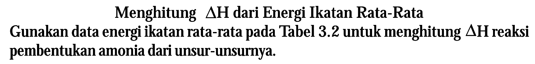 Menghitung  delta H  dari Energi Ikatan Rata-Rata
Gunakan data energi ikatan rata-rata pada Tabel  3.2  untuk menghitung  delta H  reaksi pembentukan amonia dari unsur-unsurnya.