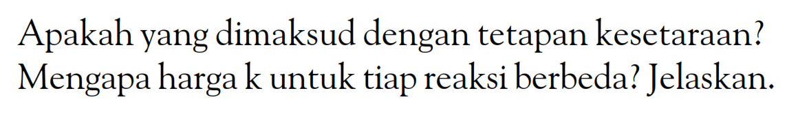 Apakah yang dimaksud dengan tetapan kesetaraan? Mengapa harga k untuk tiap reaksi berbeda? Jelaskan.