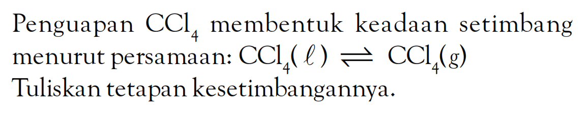 Penguapan CCl4 membentuk keadaan setimbang menurut persamaan: CCl4 (l) <=> CCl4 (g) Tuliskan tetapan kesetimbangannya.