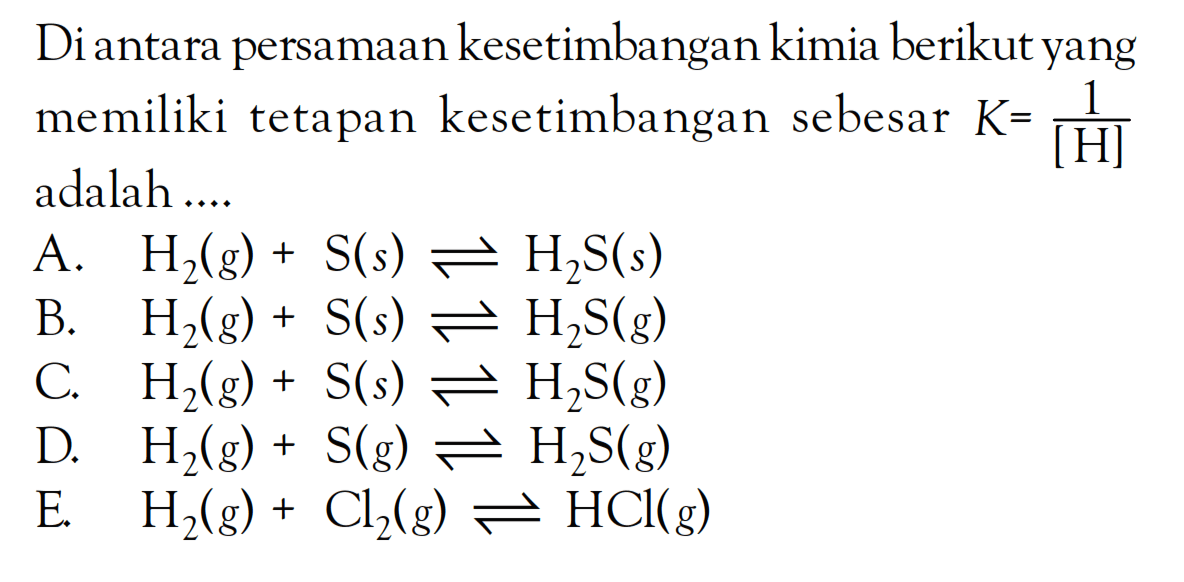 Diantara persamaan kesetimbangan kimia berikut yang memiliki tetapan kesetimbangan sebesar K = 1/[H] adalah ...