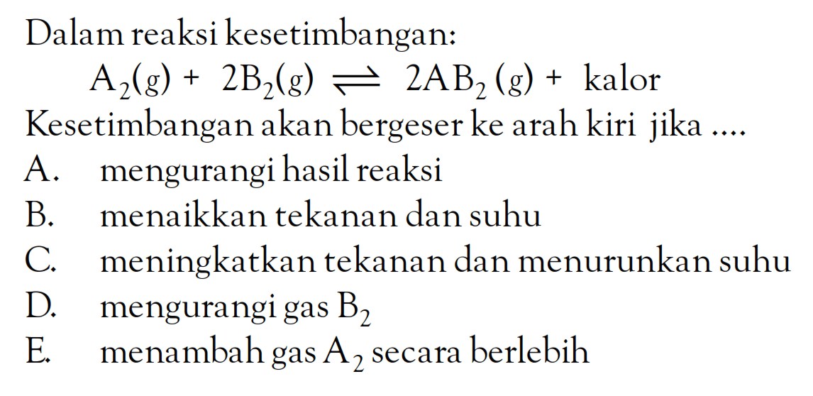 Dalam reaksi kesetimbangan: A2(g) +2B2(g) <=> 2AB2 (g) + kalor Kesetimbangan akan bergeser ke arah kiri jika ....