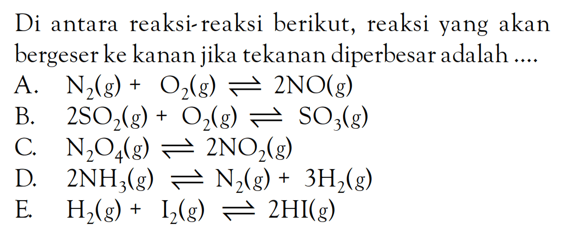 Di antara reaksi-reaksi berikut, reaksi yang akan bergeser ke kanan jika tekanan diperbesar adalah ....