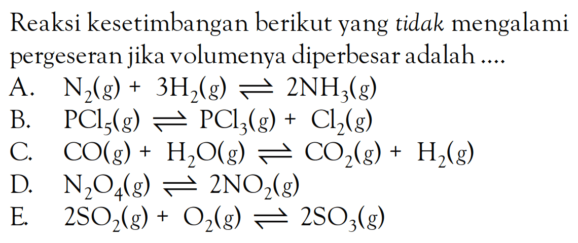 Reaksi kesetimbangan berikut yang tidak mengalami pergeseran jika volumenya diperbesar adalah ....