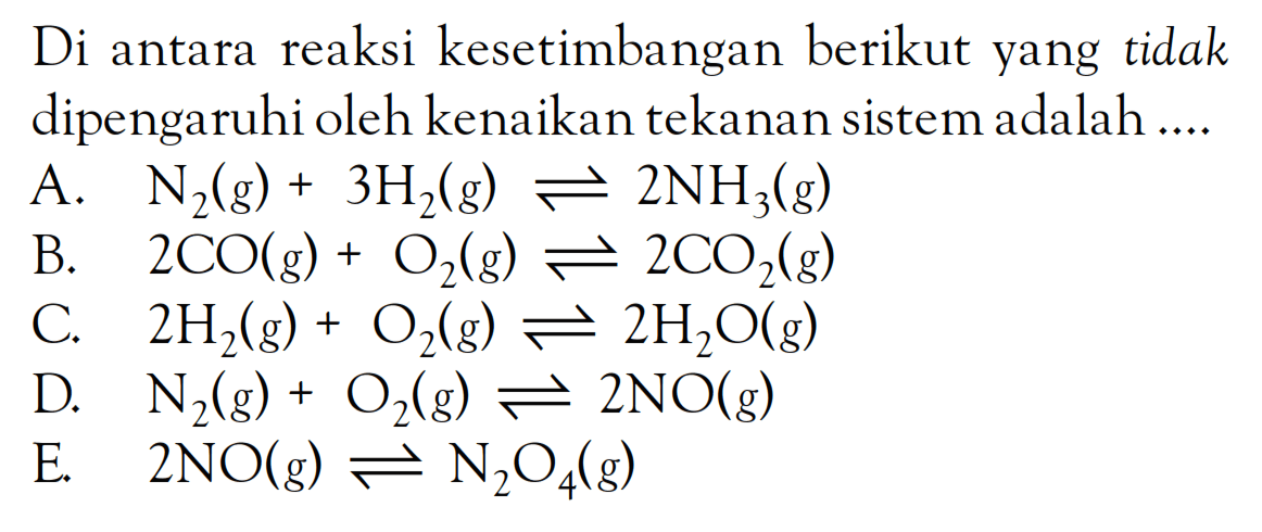 Di antara reaksi kesetimbangan berikut yang tidak dipengaruhi oleh kenaikan tekanan sistem adalah ...