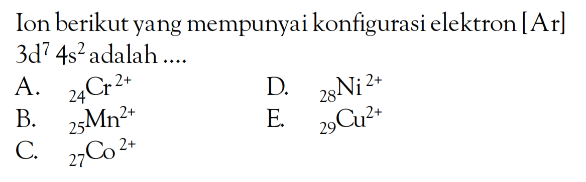 Ion berikut yang mempunyai konfigurasi elektron [Ar] 3d^7 4s^2 adalah ...