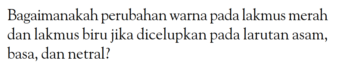 Bagaimanakah perubahan warna pada lakmus merah dan lakmus biru jika dicelupkan pada larutan asam, basa, dan netral?