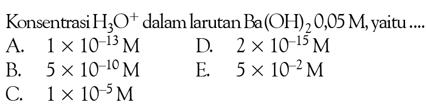 Konsentrasi  H3O^+ dalam larutan  Ba(OH)2 0,05 M , yaitu ....