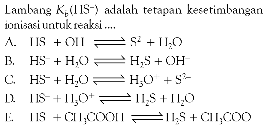 Lambang Kb (HS^-) adalah tetapan kesetimbangan ionisasi untuk reaksi .... 