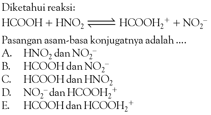 Diketahui reaksi: HCOOH+HNO2<=>HCOOH2^++NO2^- Pasangan asam-basa konjugatnya adalah ....