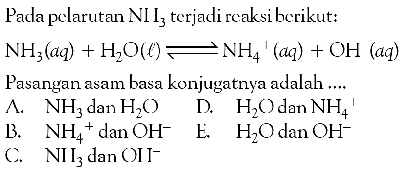 Pada pelarutan NH3 terjadi reaksi berikut: NH3(aq)+H2O(l)<=>NH4^+(aq)+OH^-(aq) Pasangan asam basa konjugatnya adalah .... 