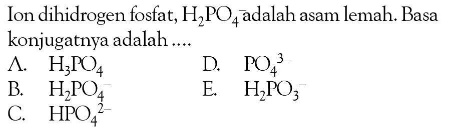 Ion dihidrogen fosfat, H2PO4 adalah asam lemah. Basa konjugatnya adalah ....